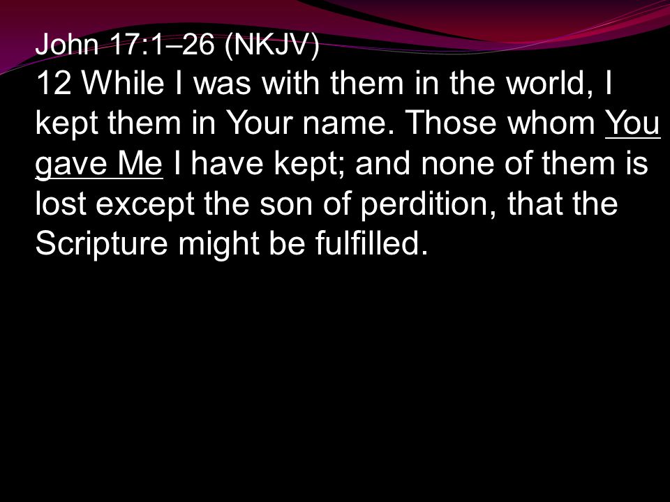John 17:1–26 (NKJV) 12 While I was with them in the world, I kept them in Your name.