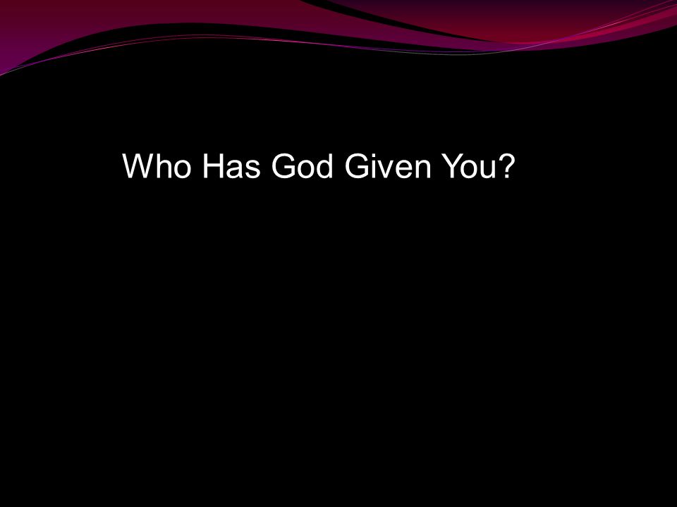 Who Has God Given You