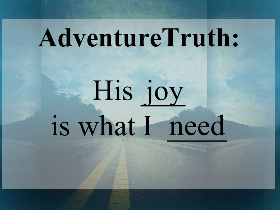 AdventureTruth: His ___ is what I ____ joy need