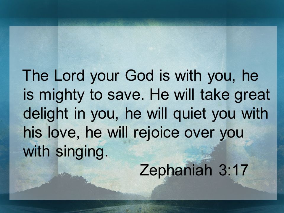 The Lord your God is with you, he is mighty to save.