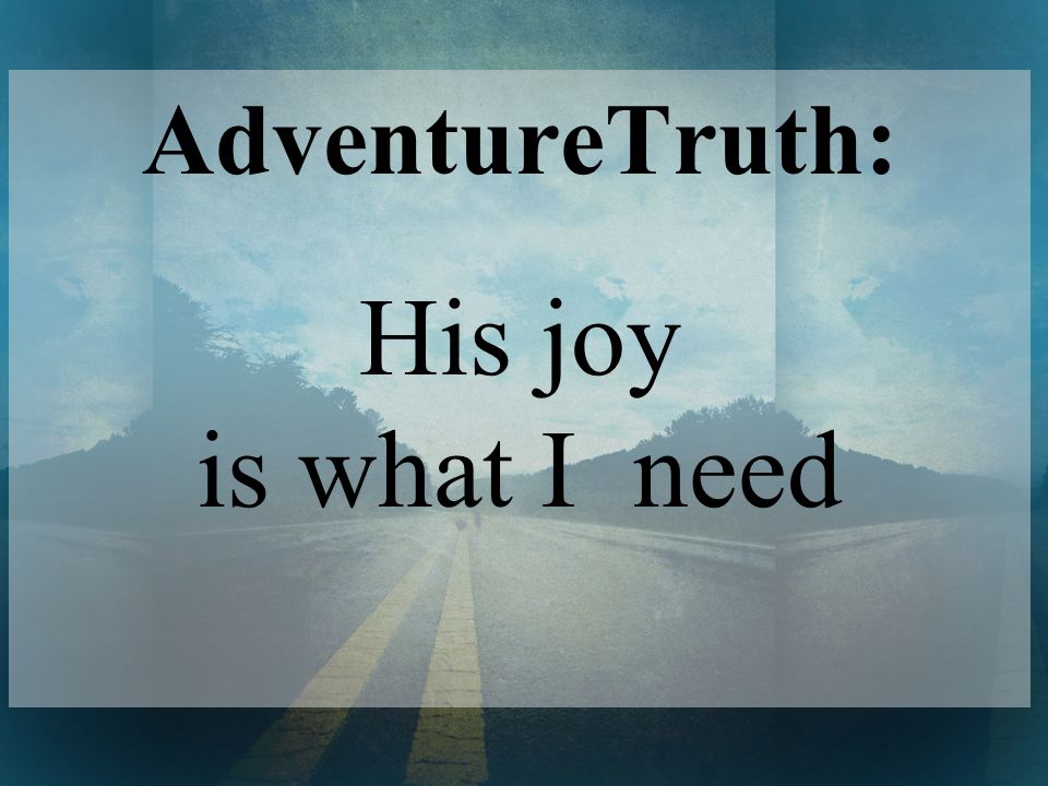 AdventureTruth: His joy is what I need