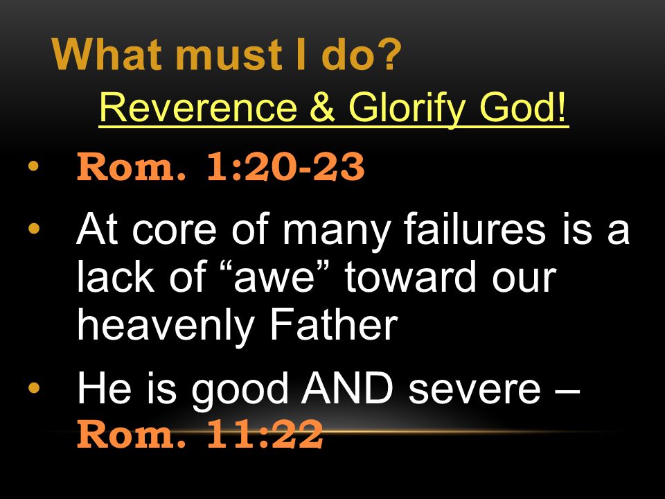What must I do. Reverence & Glorify God. Rom.