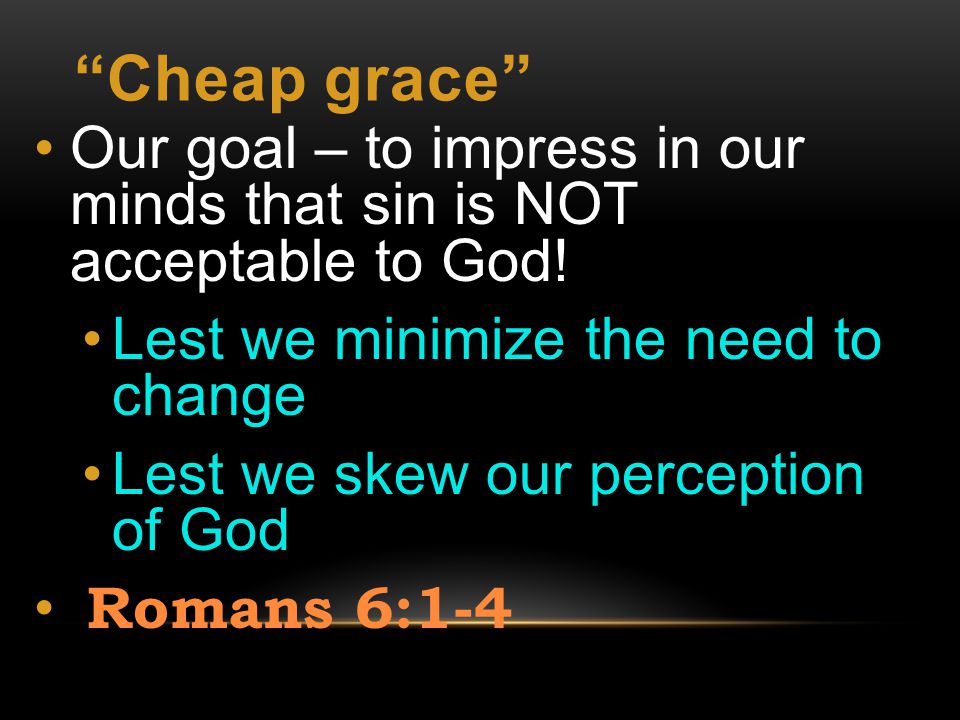 Cheap grace Our goal – to impress in our minds that sin is NOT acceptable to God.