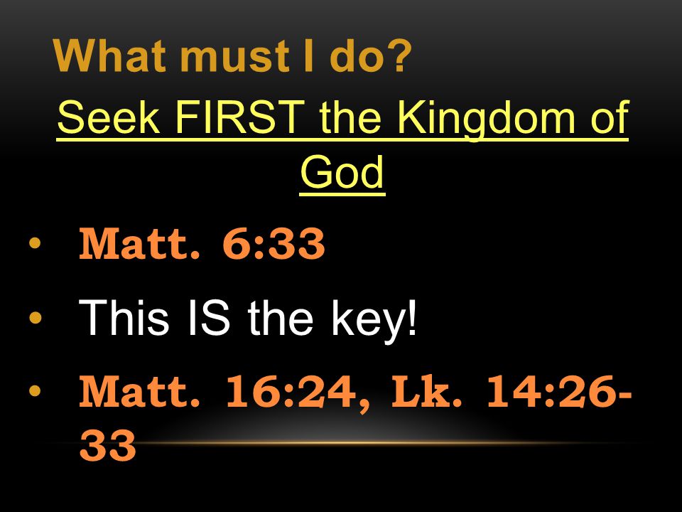 What must I do. Seek FIRST the Kingdom of God Matt.