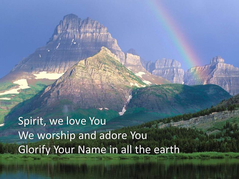 Spirit, we love YouSpirit, we love You We worship and adore YouWe worship and adore You Glorify Your Name in all the earthGlorify Your Name in all the earth