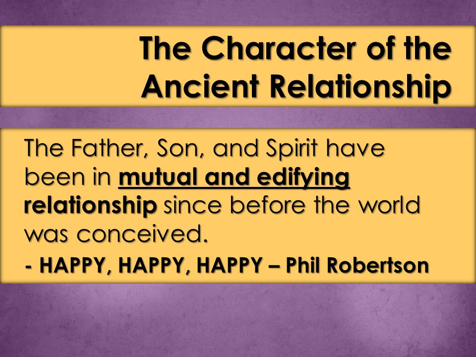 The Father, Son, and Spirit have been in mutual and edifying relationship since before the world was conceived.