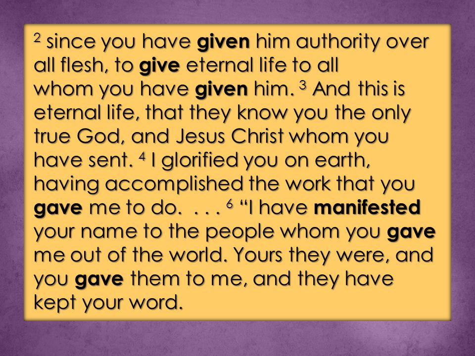 2 since you have given him authority over all flesh, to give eternal life to all whom you have given him.