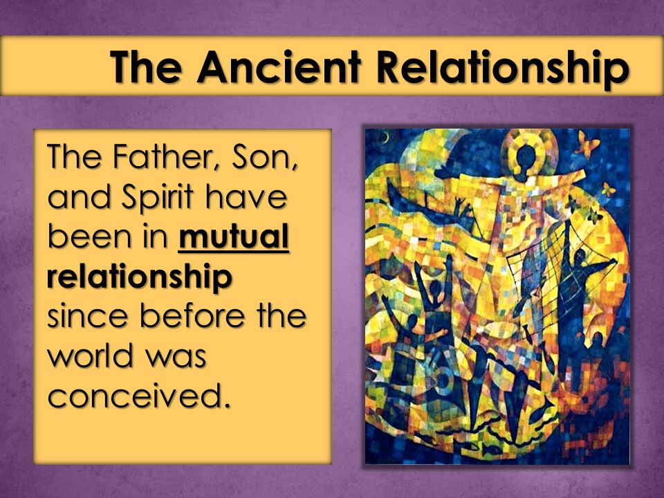 The Father, Son, and Spirit have been in mutual relationship since before the world was conceived.
