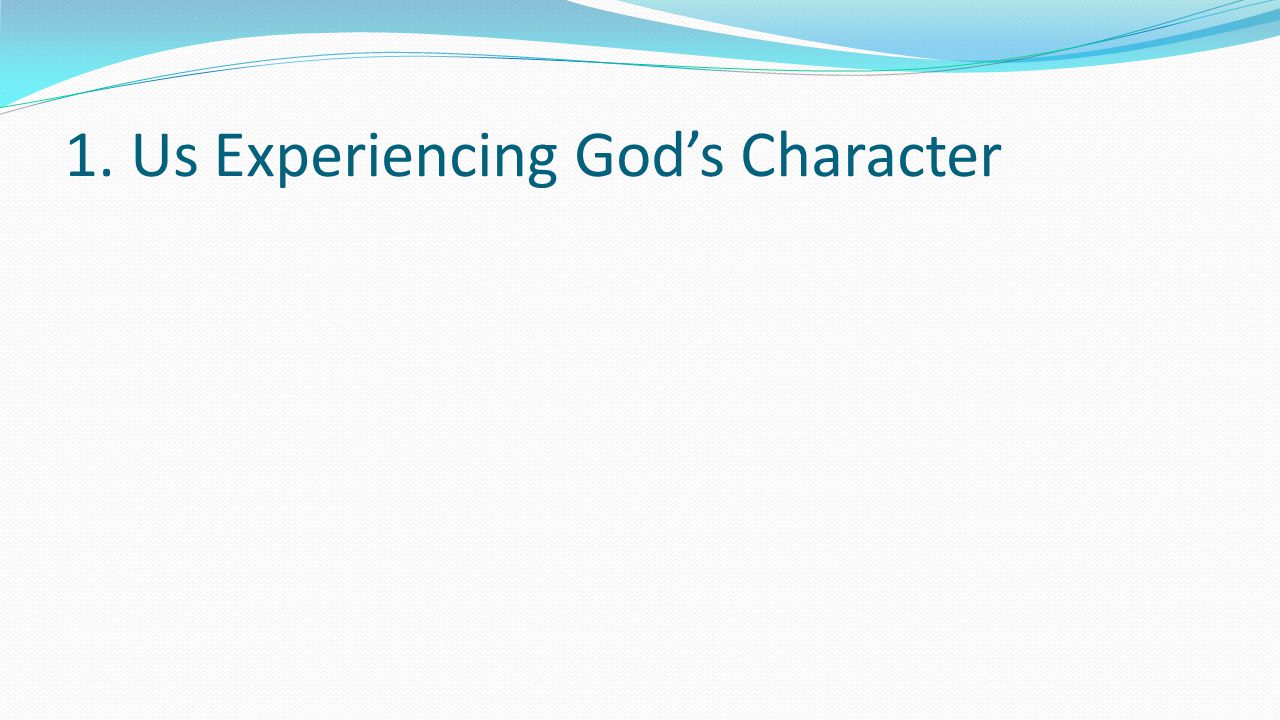 1. Us Experiencing God’s Character