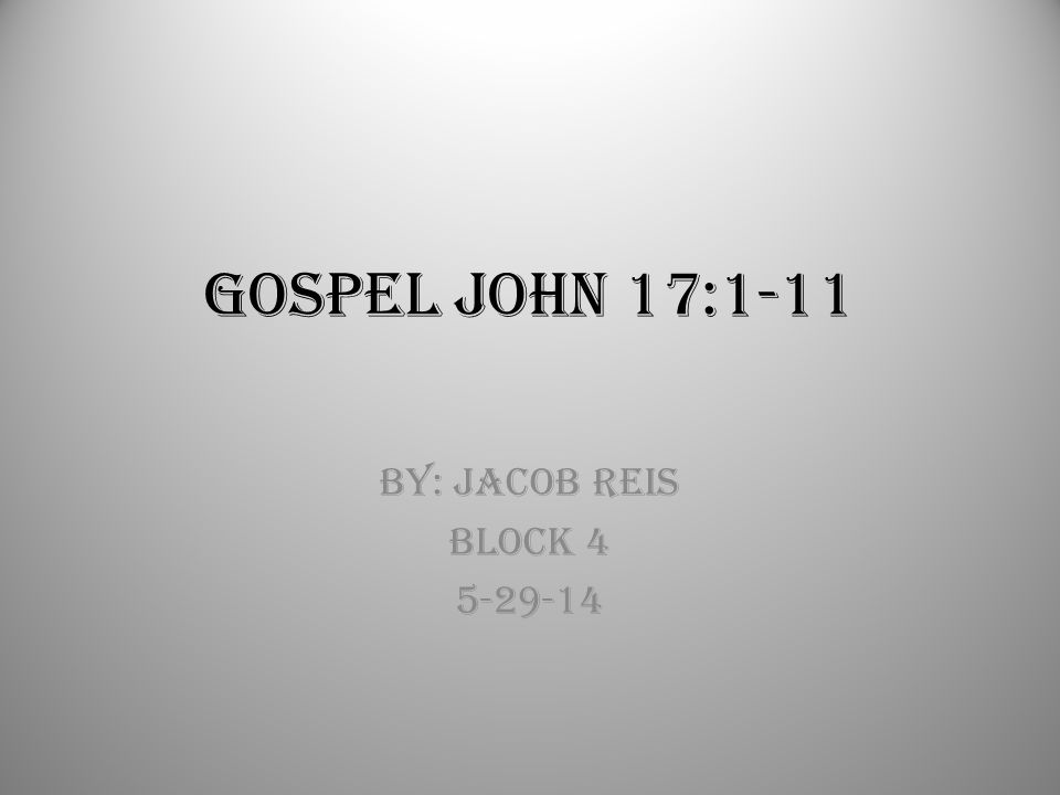 Gospel John 17:1-11 By: Jacob Reis Block