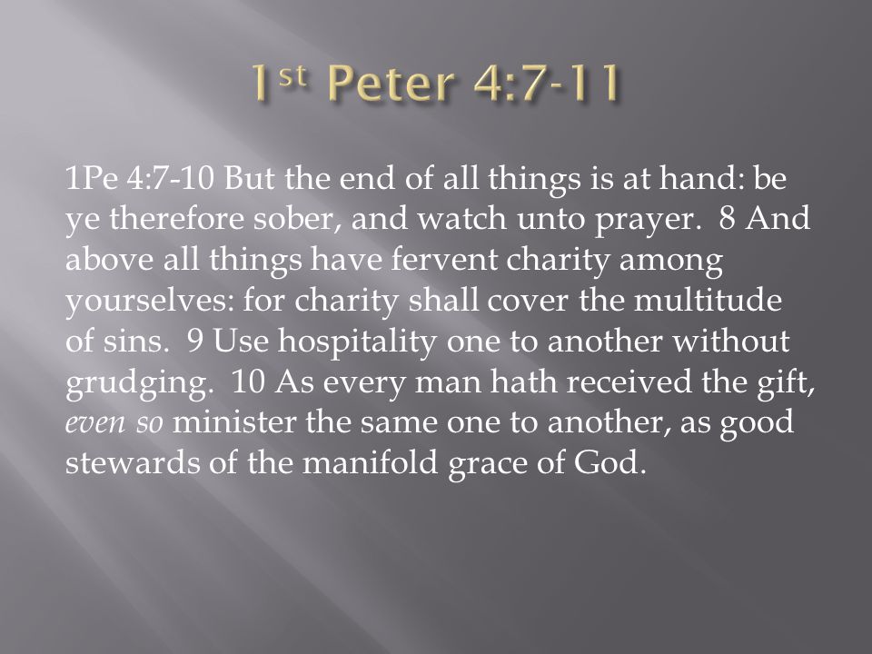 1Pe 4:7-10 But the end of all things is at hand: be ye therefore sober, and watch unto prayer.