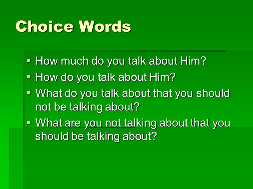 Choice Words  How much do you talk about Him.  How do you talk about Him.