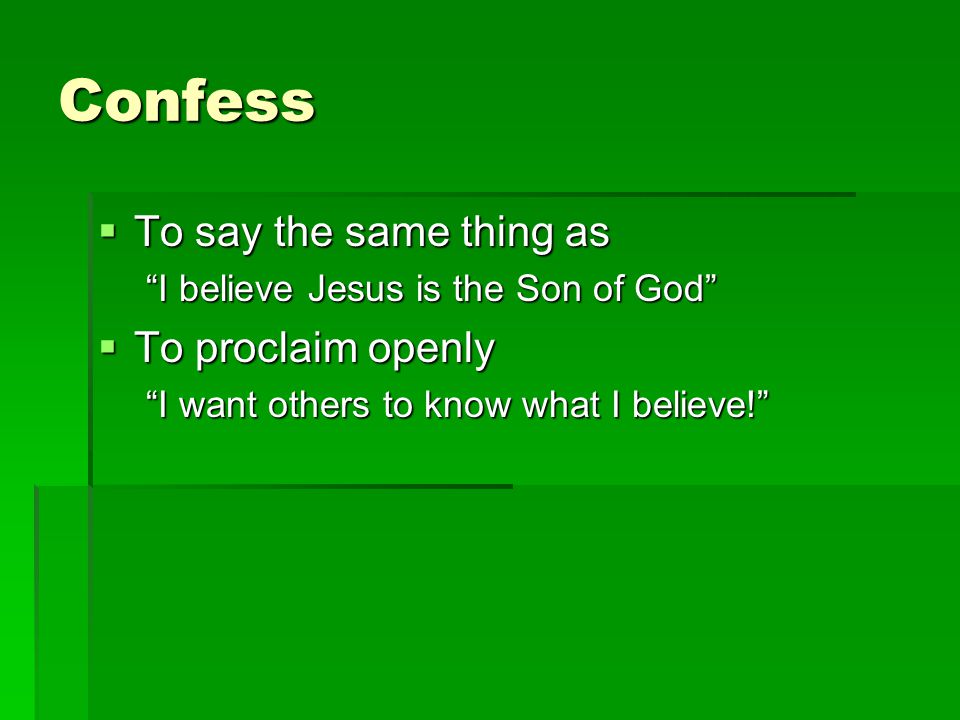Confess  To say the same thing as I believe Jesus is the Son of God  To proclaim openly I want others to know what I believe!