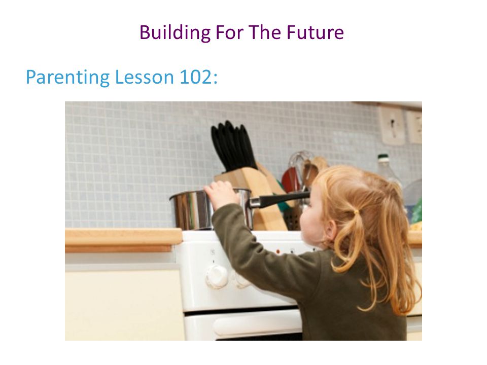 Building For The Future Parenting Lesson 102: