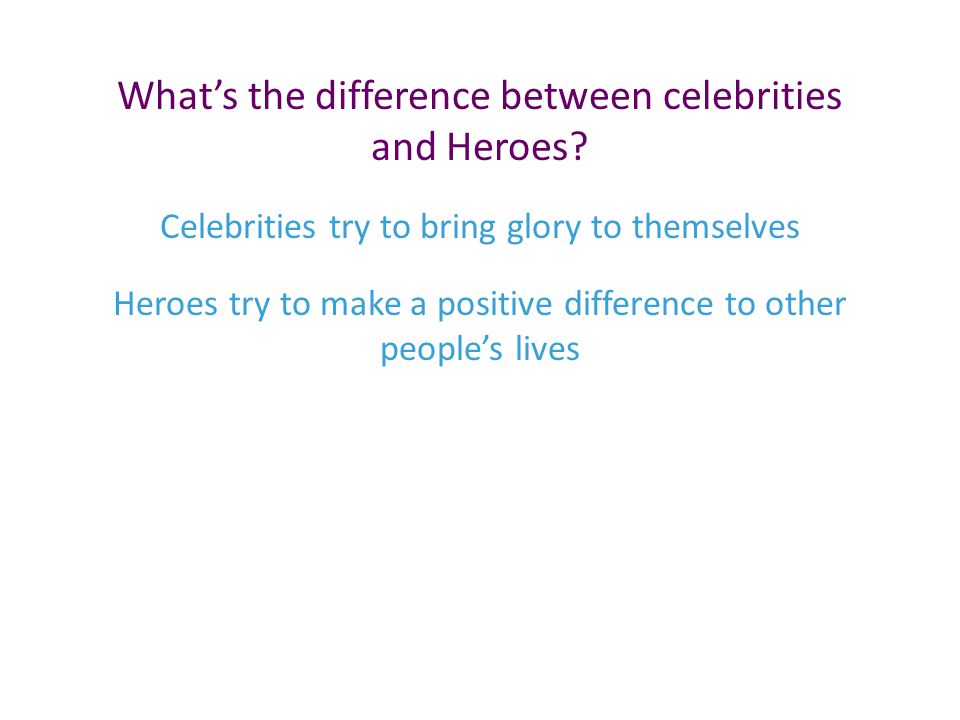 What’s the difference between celebrities and Heroes.