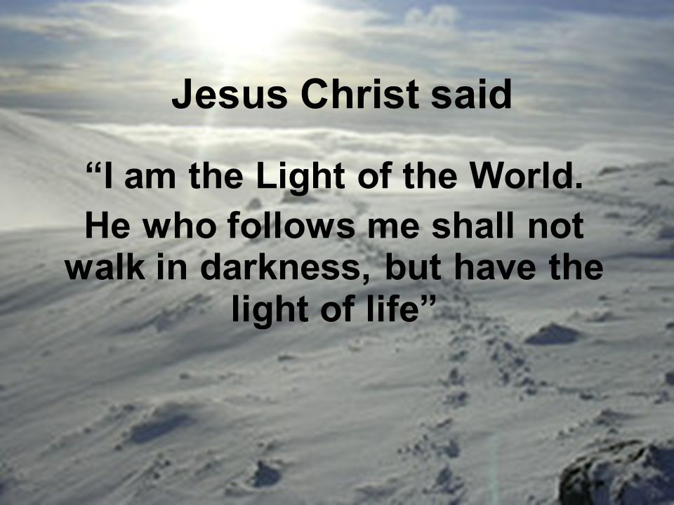 Jesus Christ said I am the Light of the World.