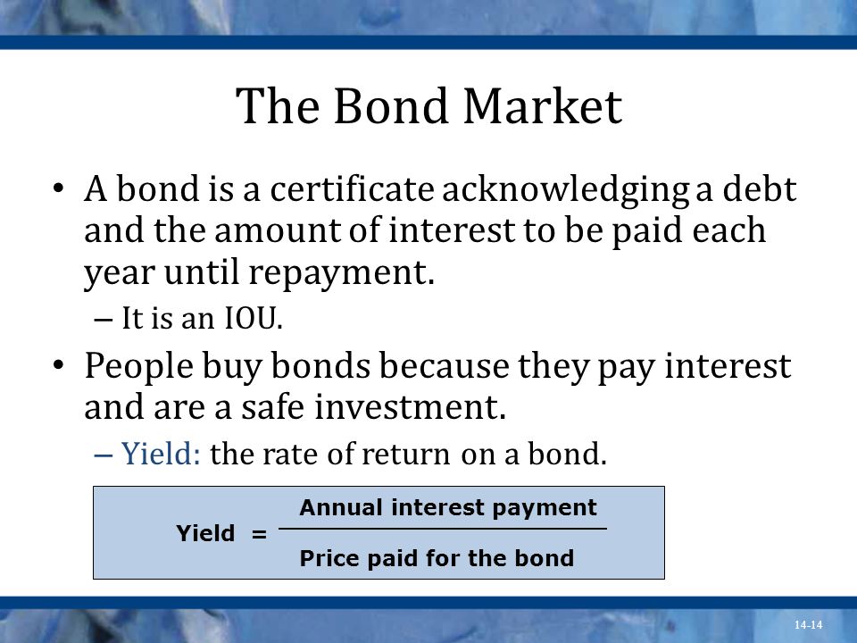 14-14 The Bond Market A bond is a certificate acknowledging a debt and the amount of interest to be paid each year until repayment.