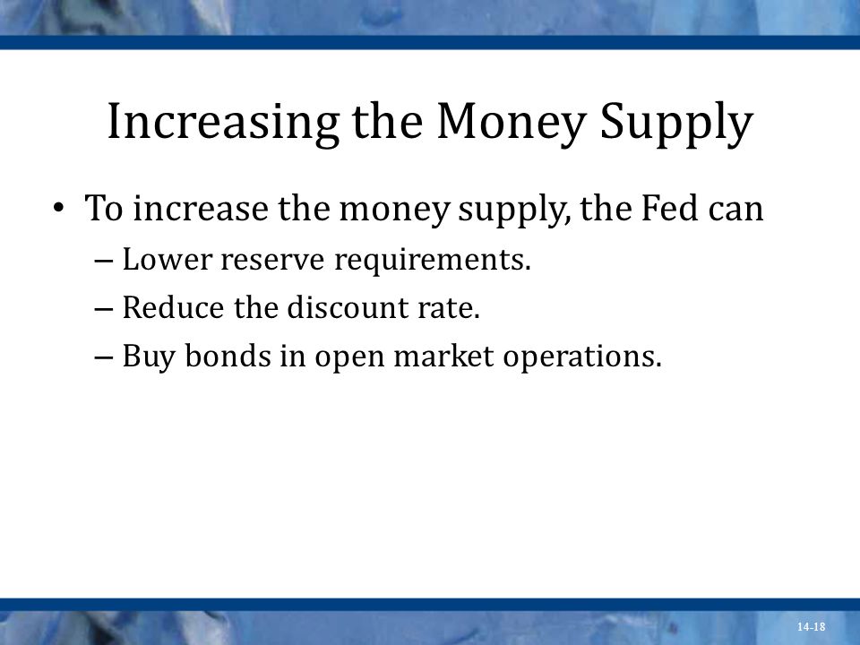 14-18 Increasing the Money Supply To increase the money supply, the Fed can – Lower reserve requirements.