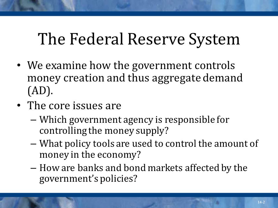 14-2 The Federal Reserve System We examine how the government controls money creation and thus aggregate demand (AD).