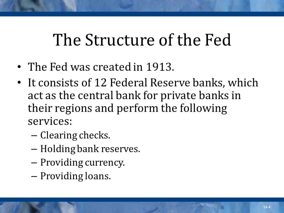 14-4 The Structure of the Fed The Fed was created in 1913.