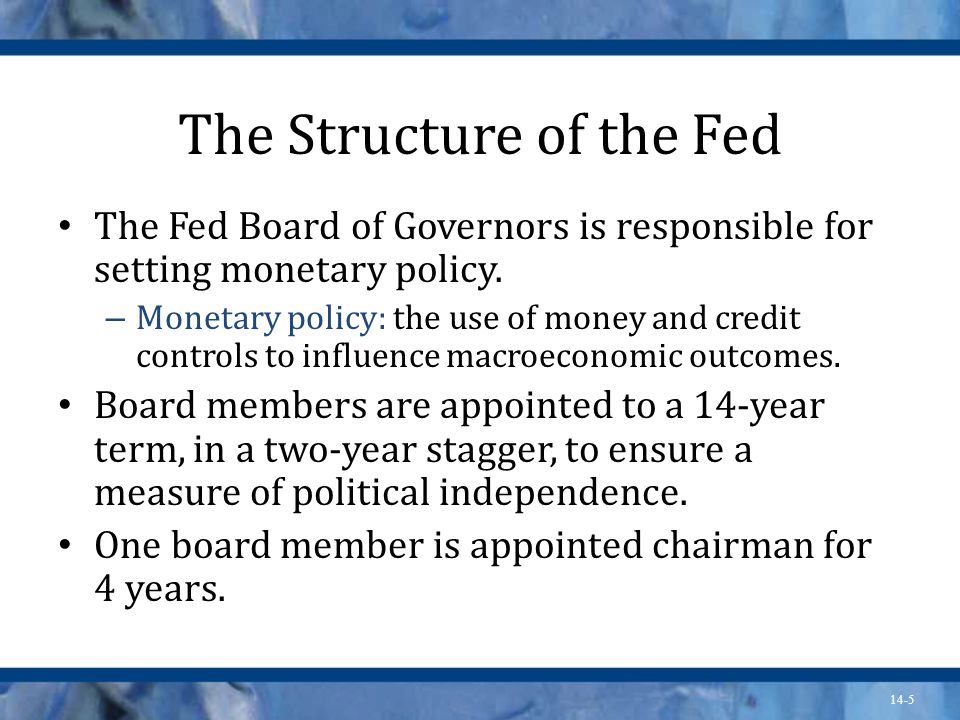 14-5 The Structure of the Fed The Fed Board of Governors is responsible for setting monetary policy.