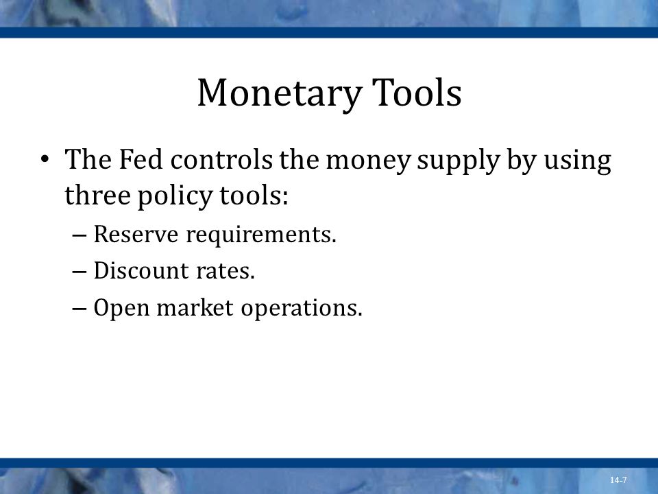 14-7 Monetary Tools The Fed controls the money supply by using three policy tools: – Reserve requirements.