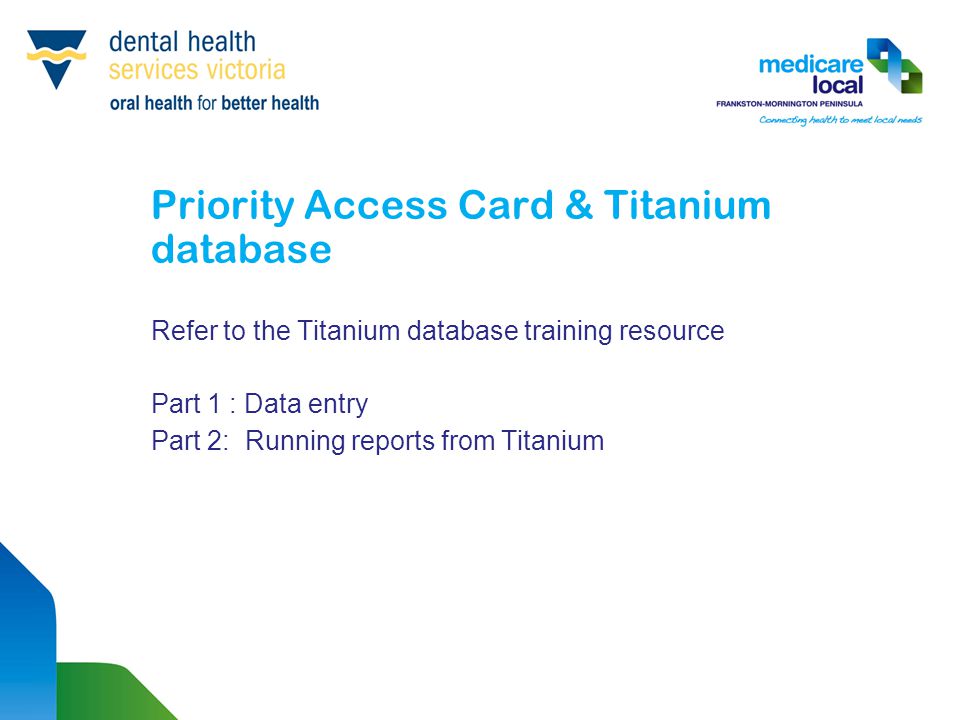Priority Access Card & Titanium database Refer to the Titanium database training resource Part 1 : Data entry Part 2: Running reports from Titanium