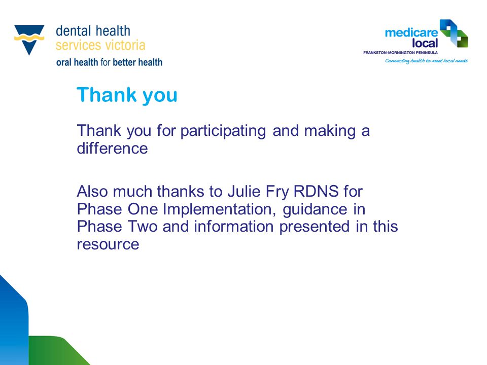 Thank you Thank you for participating and making a difference Also much thanks to Julie Fry RDNS for Phase One Implementation, guidance in Phase Two and information presented in this resource