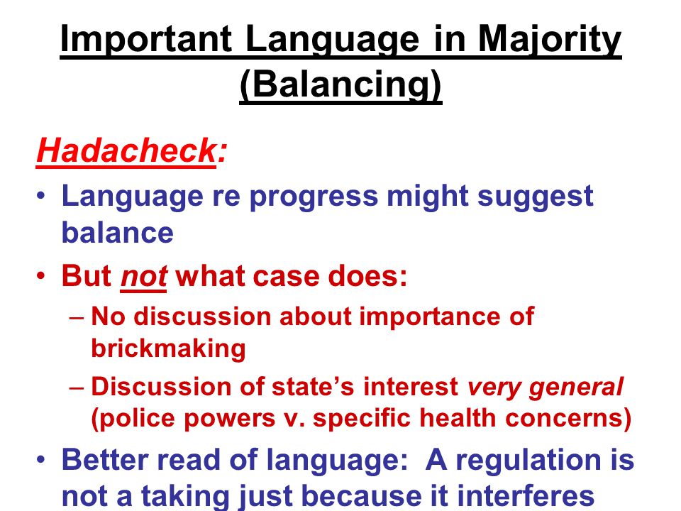 Important Language in Majority (Balancing) Hadacheck: Language re progress might suggest balance But not what case does: –No discussion about importance of brickmaking –Discussion of state’s interest very general (police powers v.
