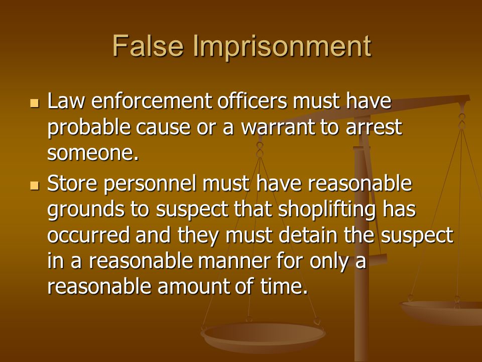False Imprisonment Law enforcement officers must have probable cause or a warrant to arrest someone.