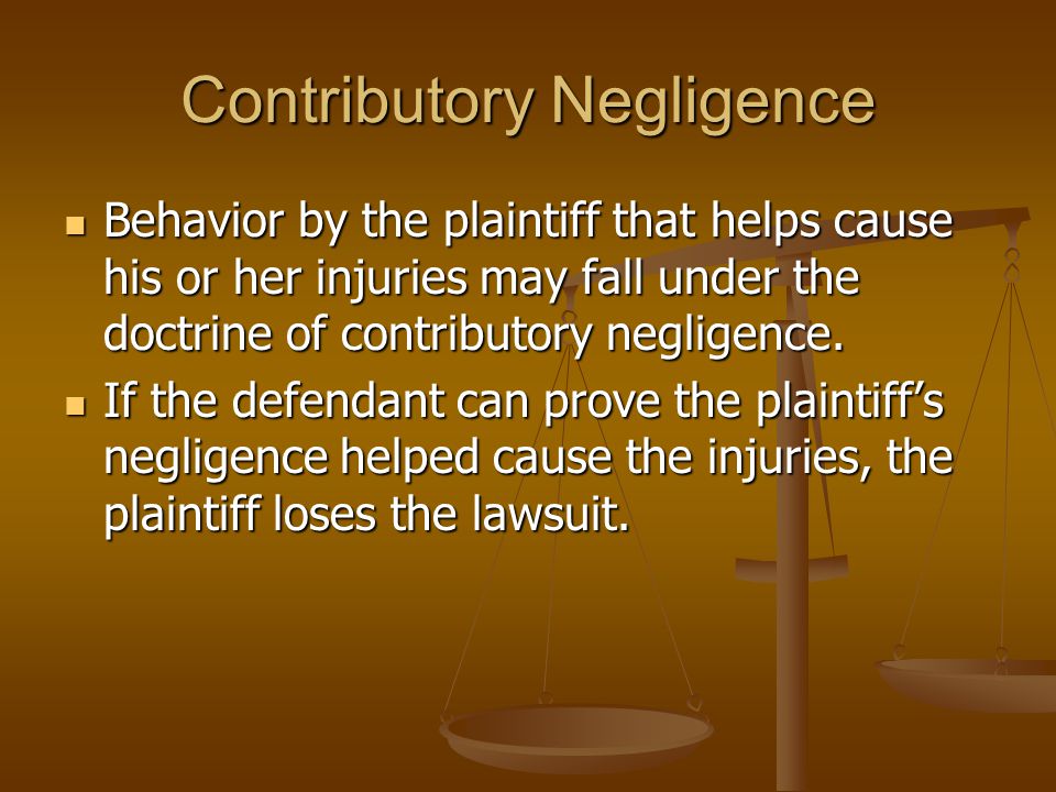 Contributory Negligence Behavior by the plaintiff that helps cause his or her injuries may fall under the doctrine of contributory negligence.