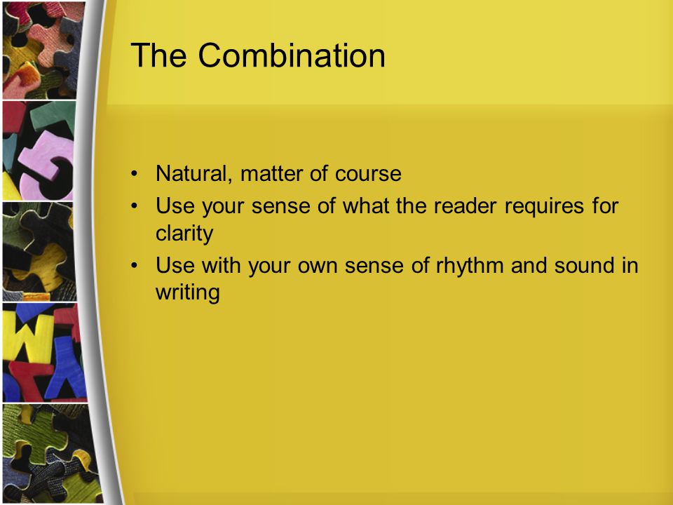 The Combination Natural, matter of course Use your sense of what the reader requires for clarity Use with your own sense of rhythm and sound in writing
