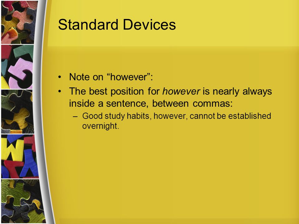 Standard Devices Note on however : The best position for however is nearly always inside a sentence, between commas: –Good study habits, however, cannot be established overnight.