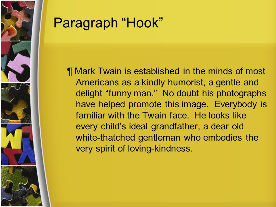 Paragraph Hook ¶ Mark Twain is established in the minds of most Americans as a kindly humorist, a gentle and delight funny man. No doubt his photographs have helped promote this image.