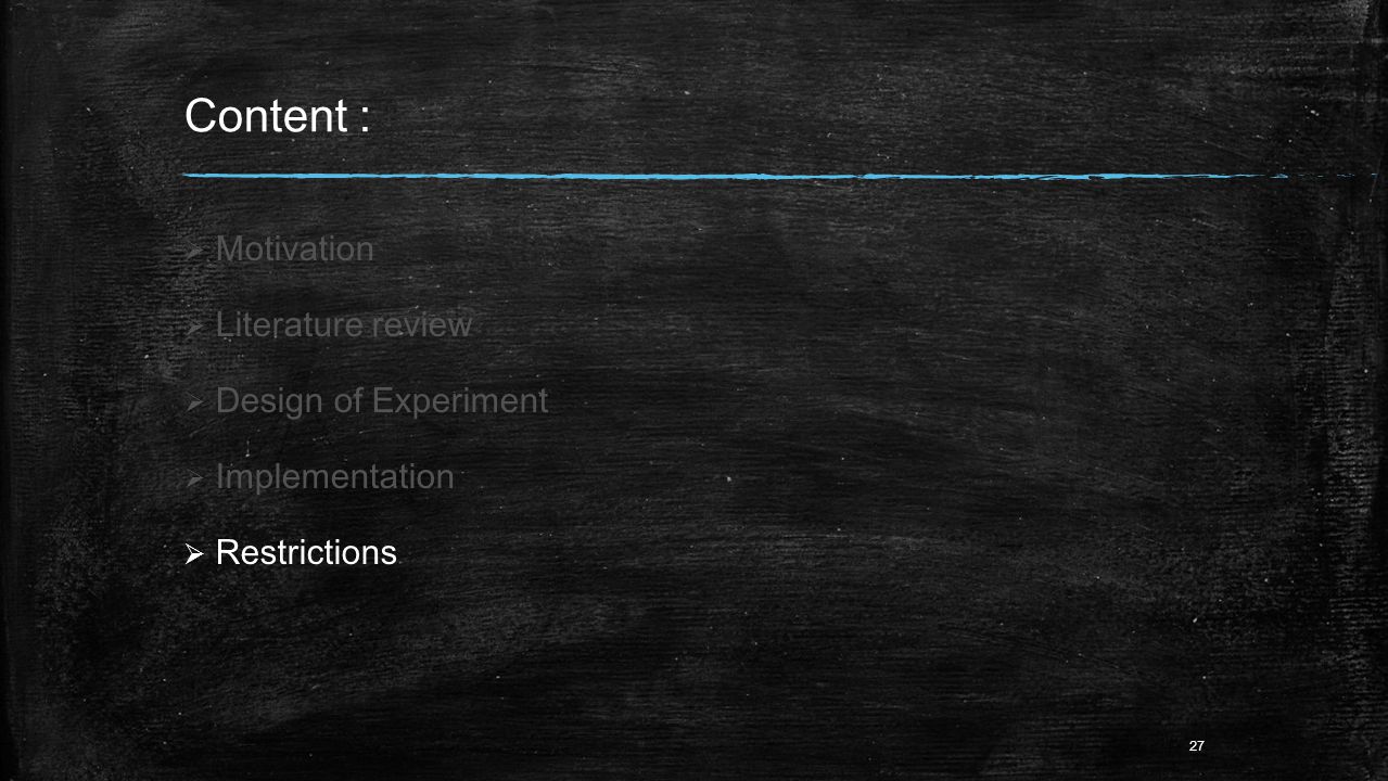 Content :  Motivation  Literature review  Design of Experiment  Implementation  Restrictions 27