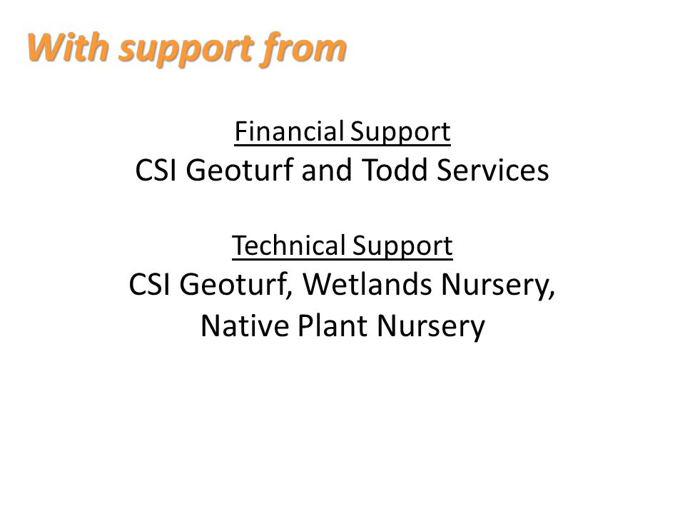 With support from Financial Support CSI Geoturf and Todd Services Technical Support CSI Geoturf, Wetlands Nursery, Native Plant Nursery
