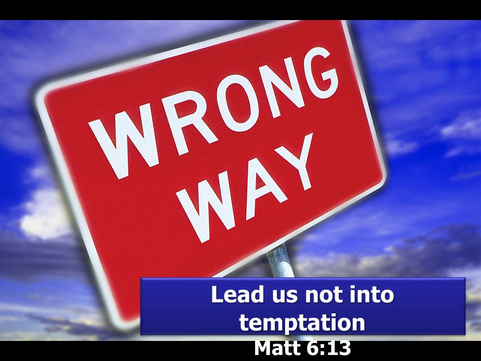 Lead us not into temptation Matt 6:13 Lead us not into temptation Matt 6:13