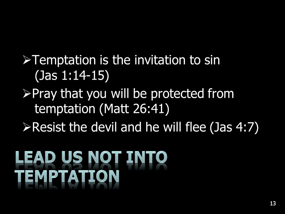  Temptation is the invitation to sin (Jas 1:14-15)  Pray that you will be protected from temptation (Matt 26:41)  Resist the devil and he will flee (Jas 4:7) 13