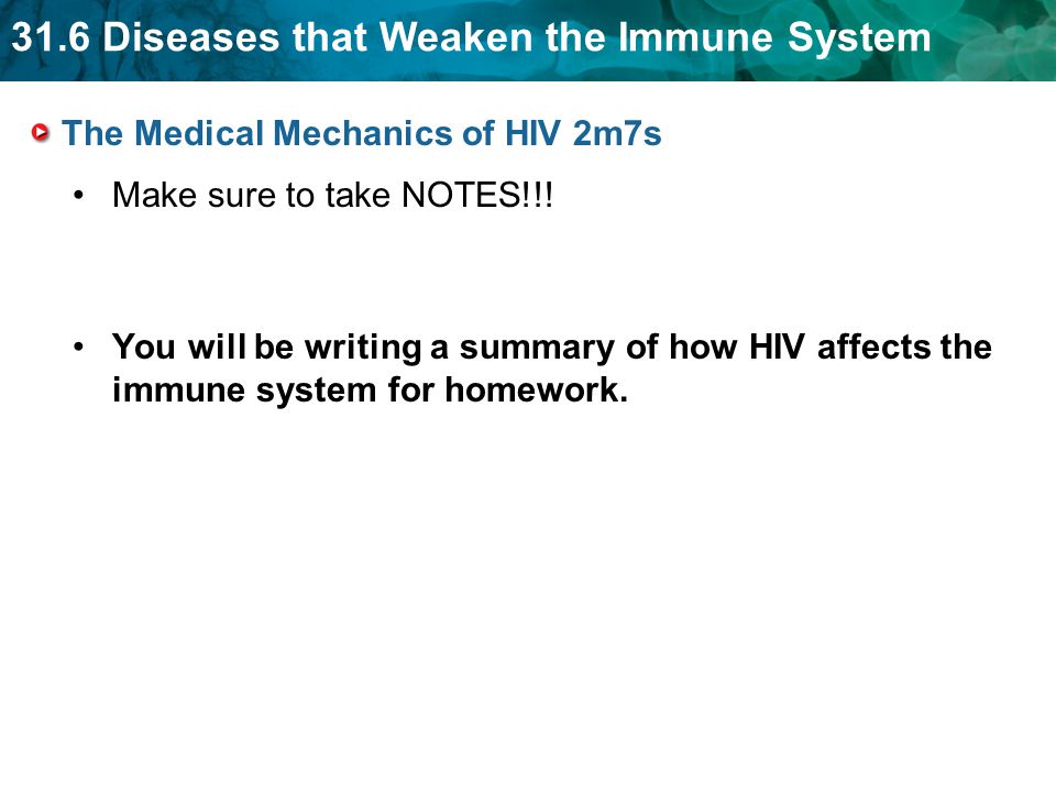 31.6 Diseases that Weaken the Immune System The Medical Mechanics of HIV 2m7s Make sure to take NOTES!!.