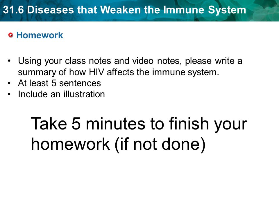 31.6 Diseases that Weaken the Immune System Homework Using your class notes and video notes, please write a summary of how HIV affects the immune system.