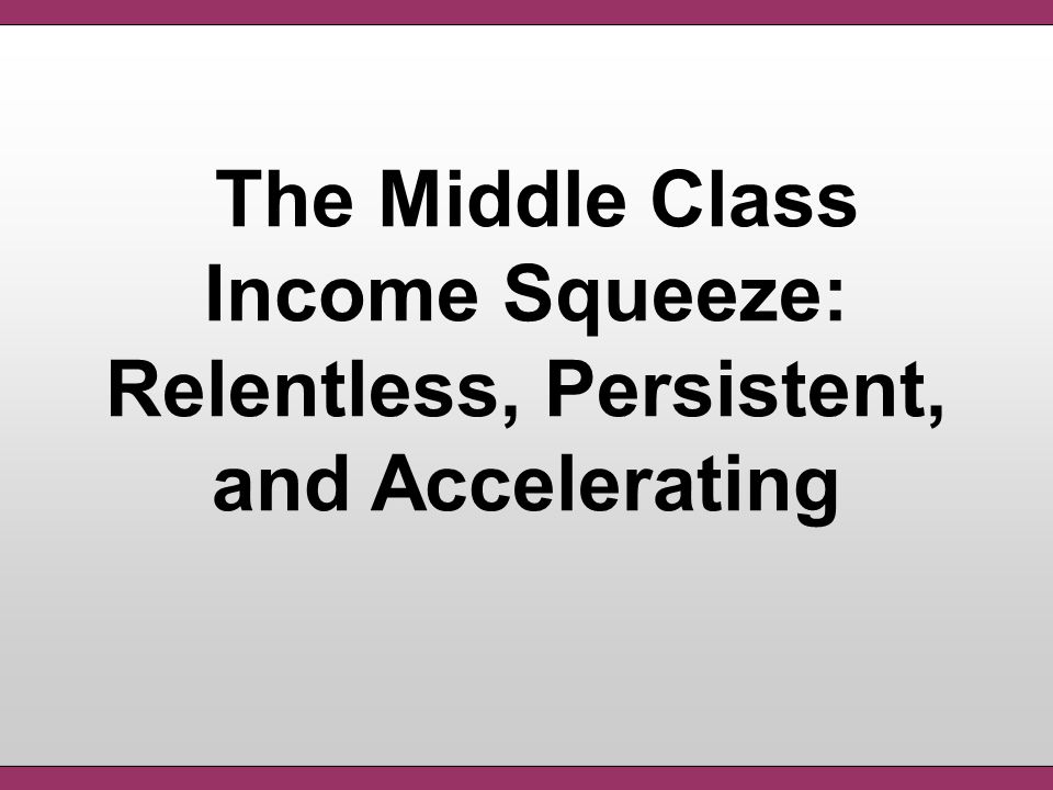 The Middle Class Income Squeeze: Relentless, Persistent, and Accelerating