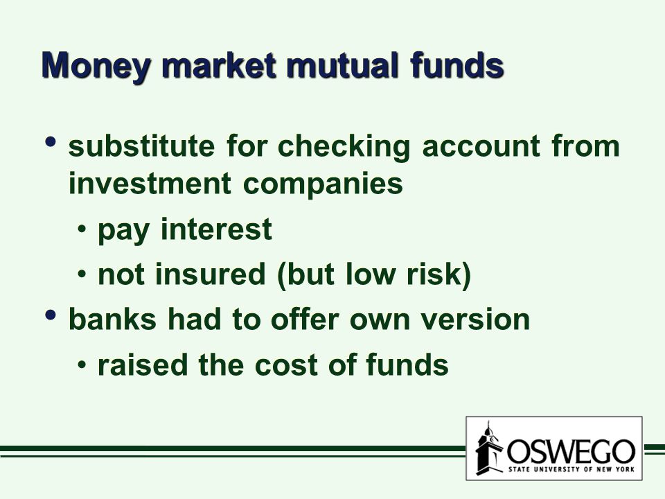 Money market mutual funds substitute for checking account from investment companies pay interest not insured (but low risk) banks had to offer own version raised the cost of funds substitute for checking account from investment companies pay interest not insured (but low risk) banks had to offer own version raised the cost of funds