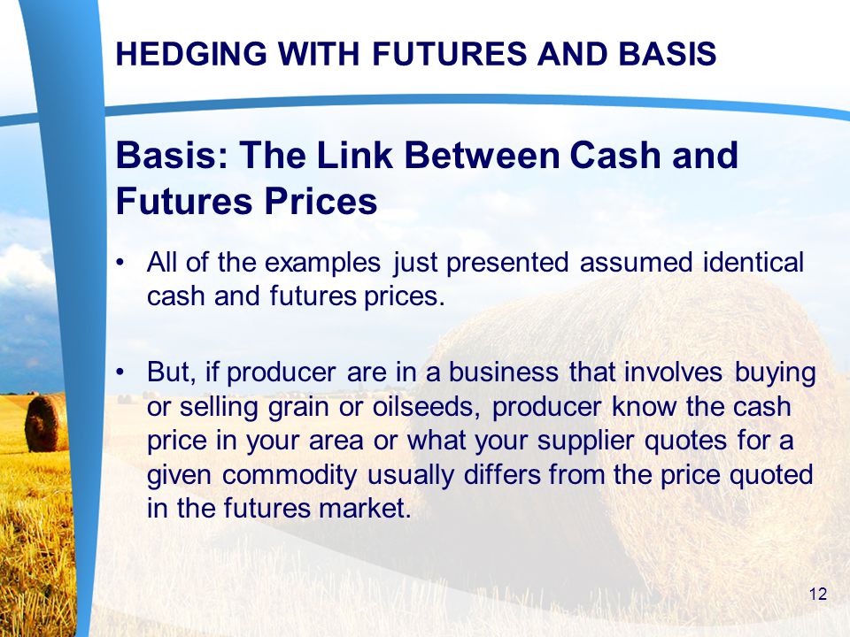 HEDGING WITH FUTURES AND BASIS Basis: The Link Between Cash and Futures Prices All of the examples just presented assumed identical cash and futures prices.