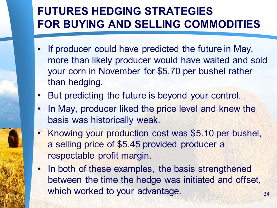 FUTURES HEDGING STRATEGIES FOR BUYING AND SELLING COMMODITIES If producer could have predicted the future in May, more than likely producer would have waited and sold your corn in November for $5.70 per bushel rather than hedging.