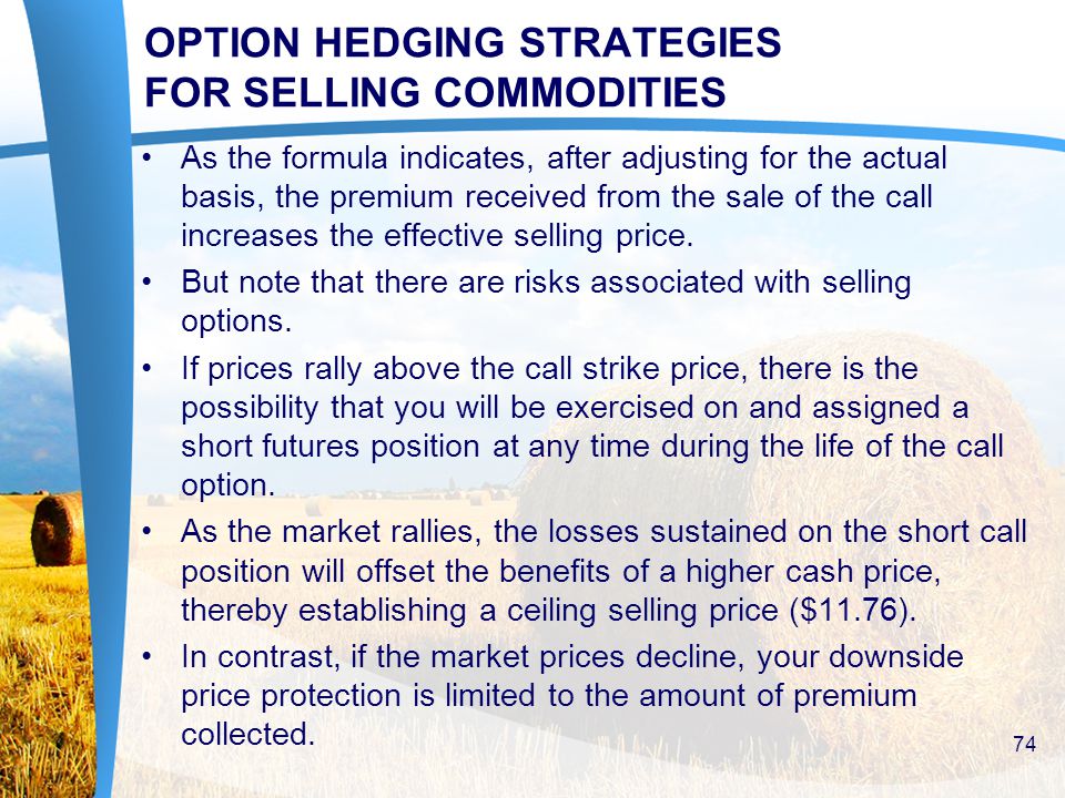 OPTION HEDGING STRATEGIES FOR SELLING COMMODITIES As the formula indicates, after adjusting for the actual basis, the premium received from the sale of the call increases the effective selling price.