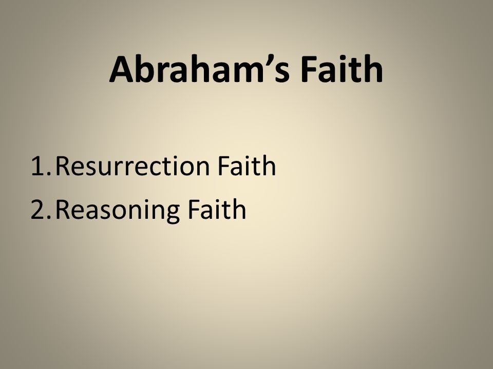 Abraham’s Faith 1.Resurrection Faith 2.Reasoning Faith