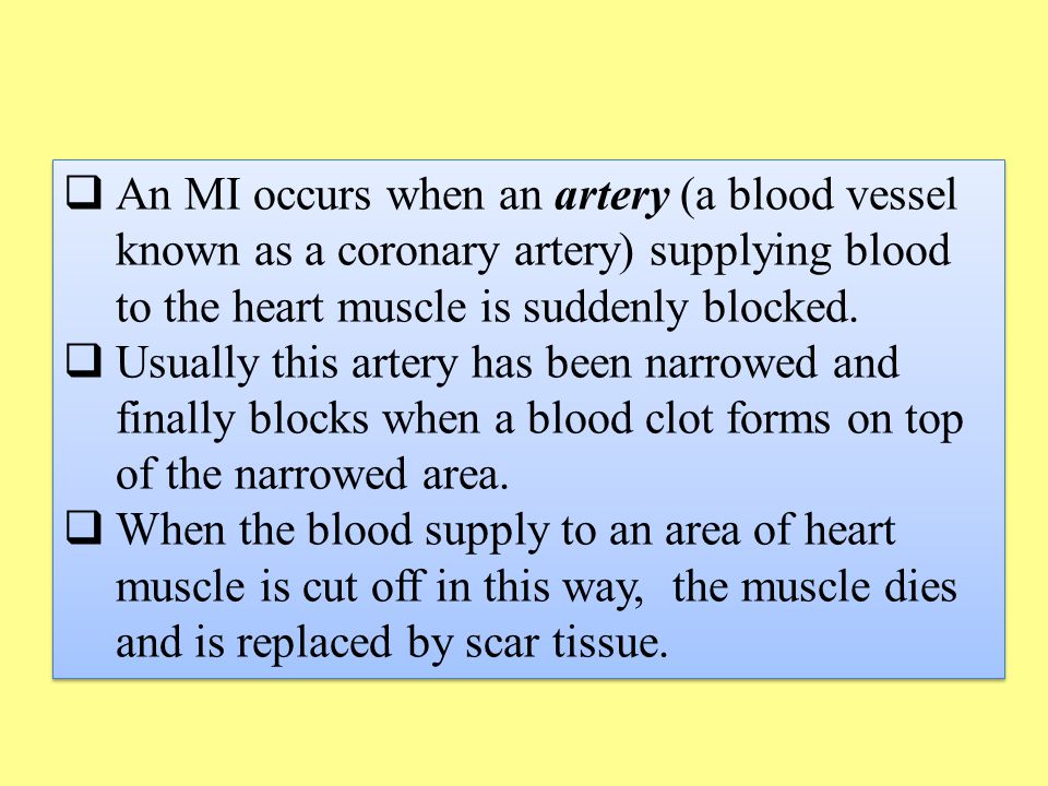  An MI occurs when an artery (a blood vessel known as a coronary artery) supplying blood to the heart muscle is suddenly blocked.
