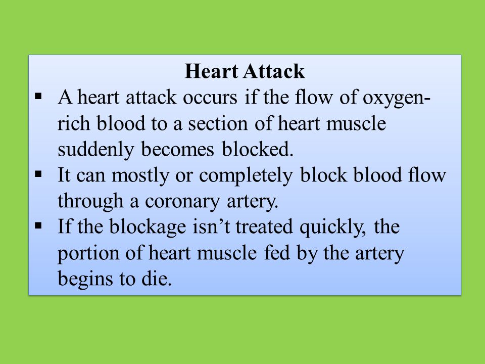 Heart Attack  A heart attack occurs if the flow of oxygen- rich blood to a section of heart muscle suddenly becomes blocked.