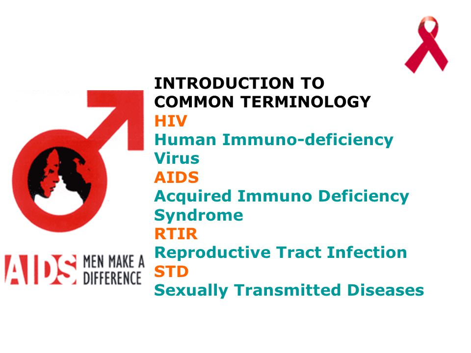 INTRODUCTION TO COMMON TERMINOLOGY HIV Human Immuno-deficiency Virus AIDS Acquired Immuno Deficiency Syndrome RTIR Reproductive Tract Infection STD Sexually Transmitted Diseases