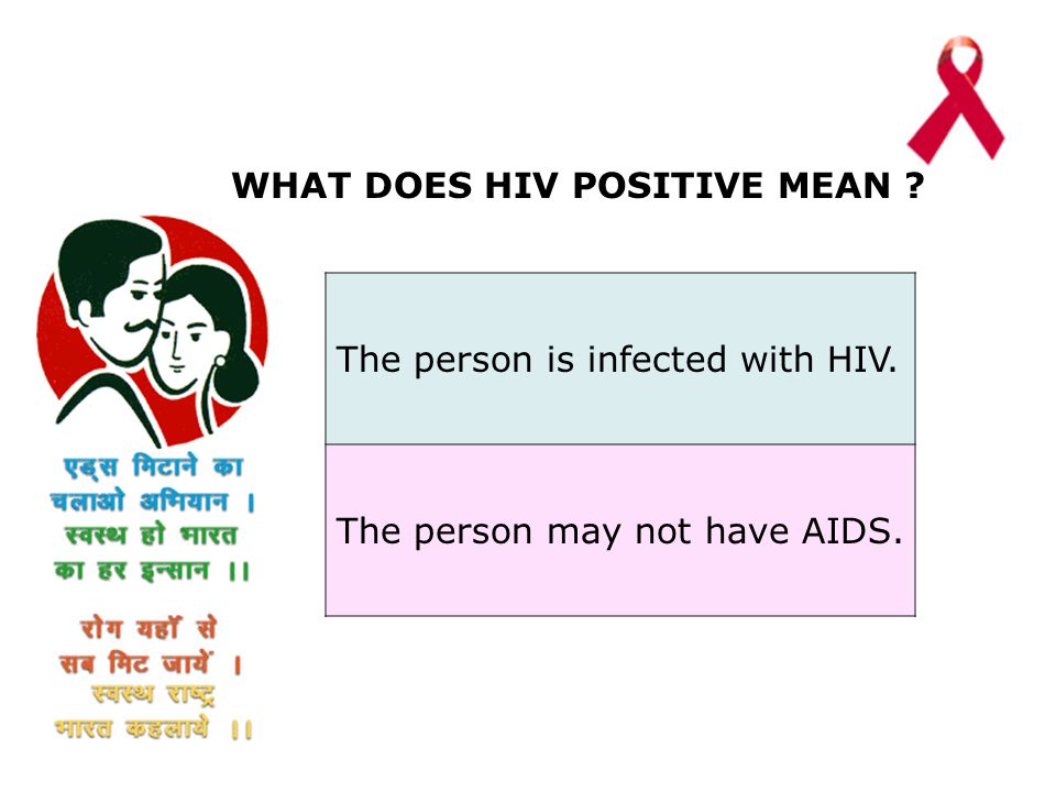 WHAT DOES HIV POSITIVE MEAN The person is infected with HIV. The person may not have AIDS.